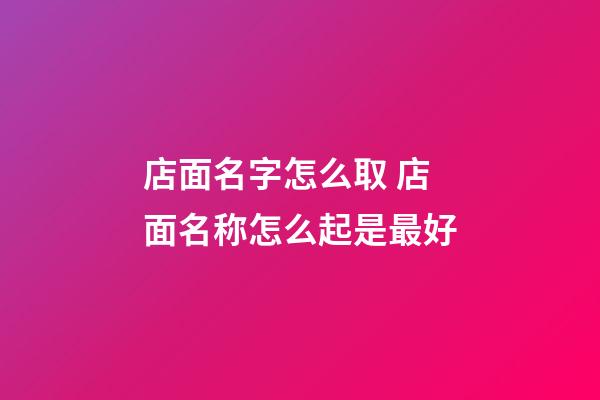 店面名字怎么取 店面名称怎么起是最好-第1张-店铺起名-玄机派